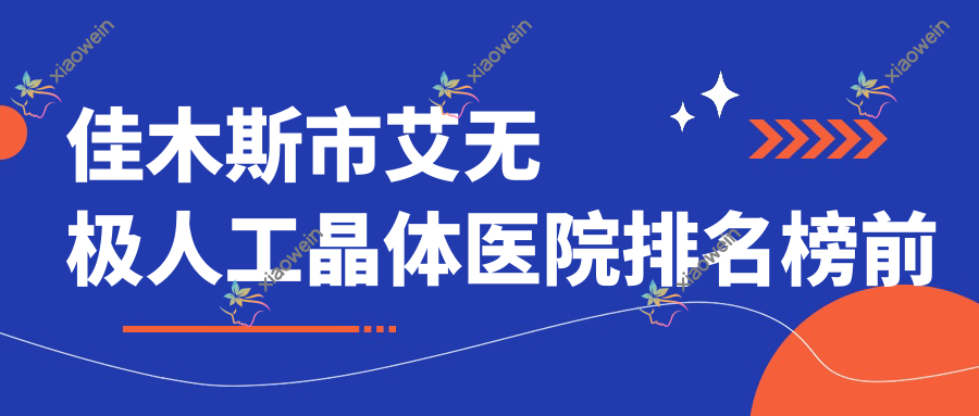 佳木斯市艾无极人工晶体医院排名榜前一
