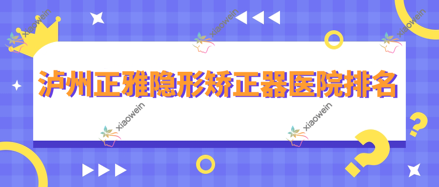 泸州正雅隐形矫正器医院排名