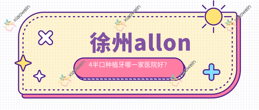 徐州allon4半口种植牙哪一家医院好？
