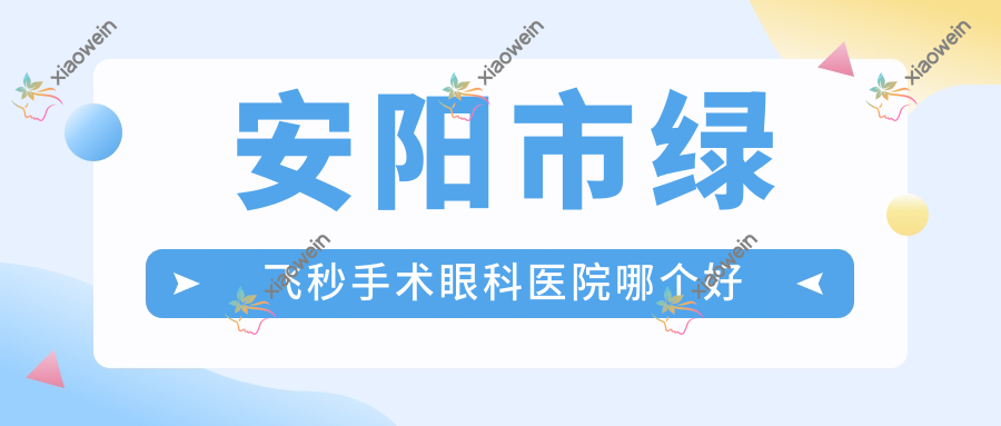 安阳市绿飞秒手术眼科医院哪个好