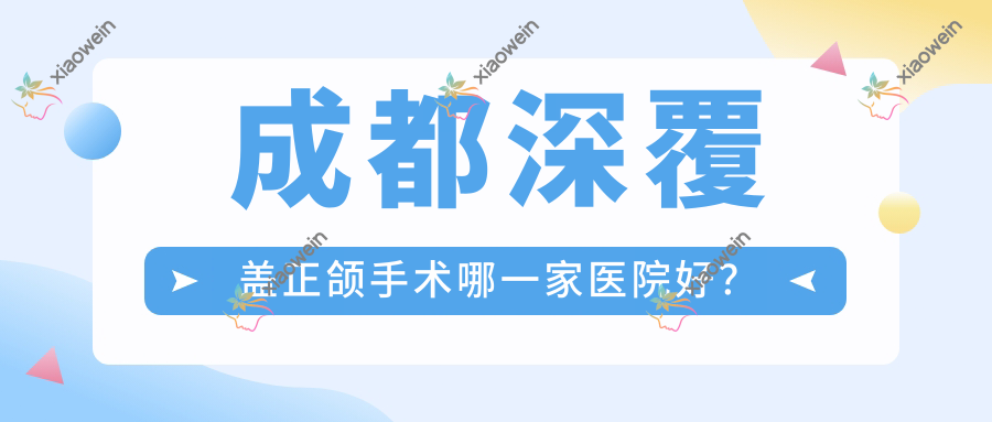 成都深覆盖正颌手术哪一家医院好？