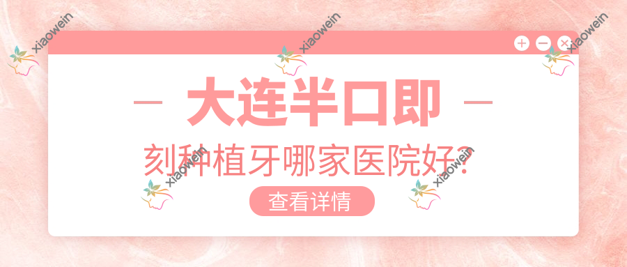 大连半口即刻种植牙哪家医院好？