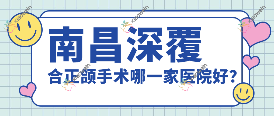 南昌深覆合正颌手术哪一家医院好？