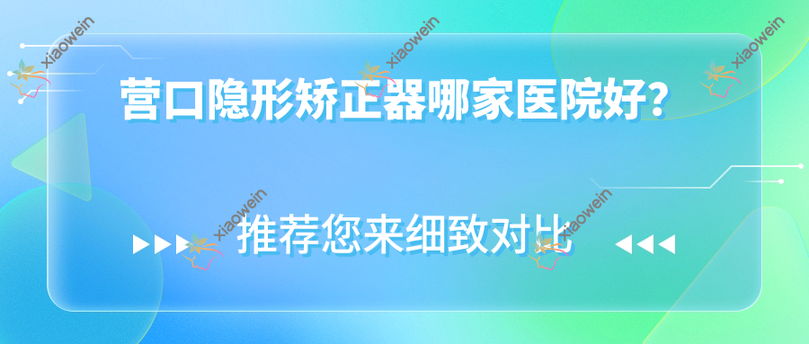营口隐形矫正器哪家医院好？