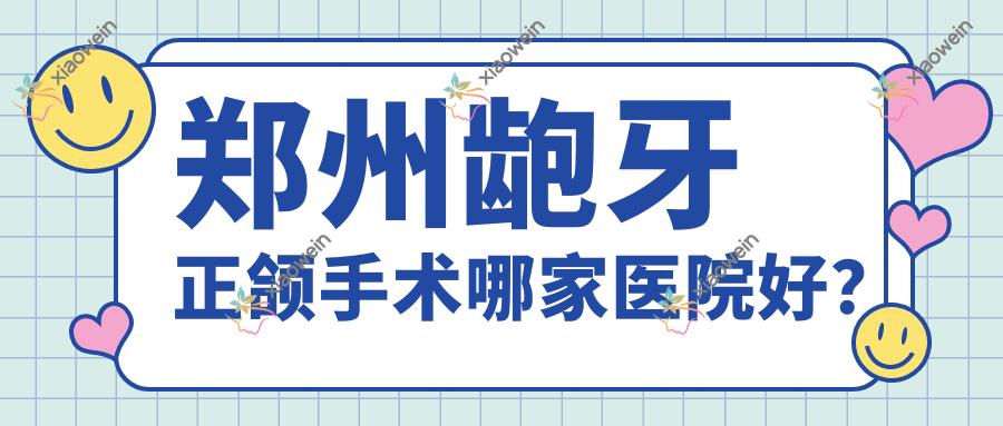 郑州龅牙正颌手术哪家医院好？