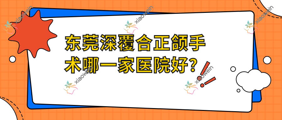 东莞深覆合正颌手术哪一家医院好？