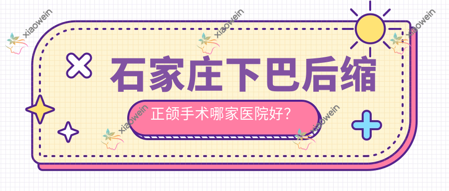 石家庄下巴后缩正颌手术哪家医院好？