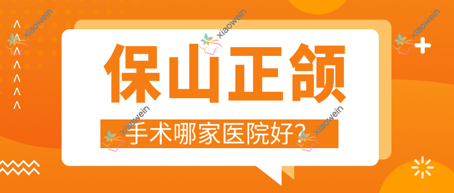 保山正颌手术哪家医院好？