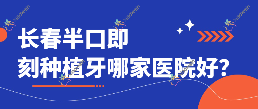 长春半口即刻种植牙哪家医院好？