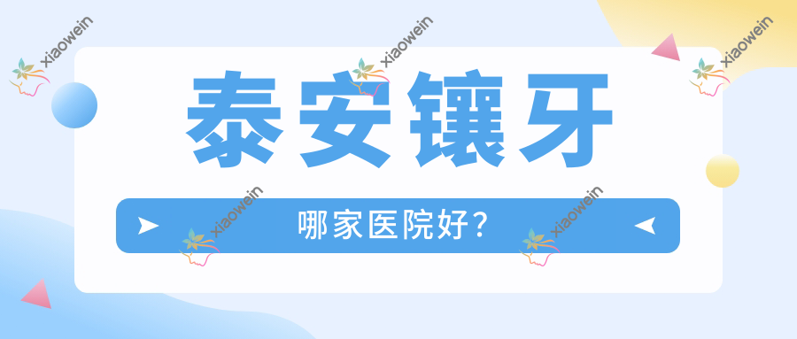 泰安镶牙哪家医院好？