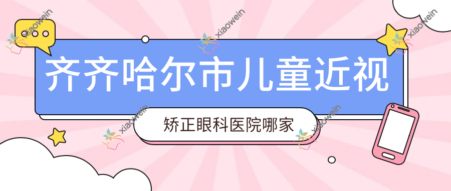 齐齐哈尔市儿童近视矫正眼科医院哪家好