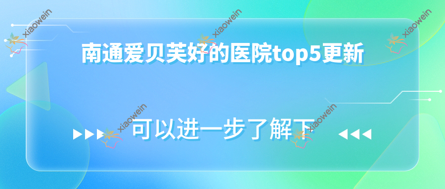 南通爱贝芙好的医院top5更新:俪人、友谊、椿树上等有出名医生