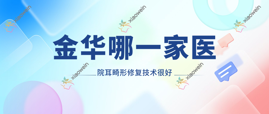 金华哪一家医院耳畸形修复技术较好