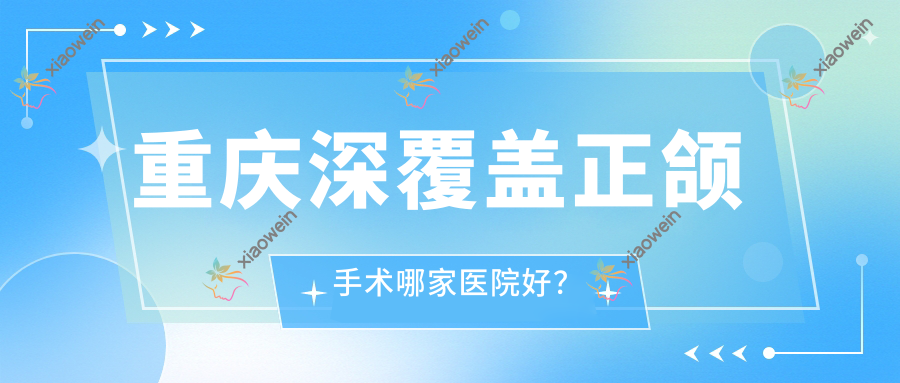 重庆深覆盖正颌手术哪家医院好？