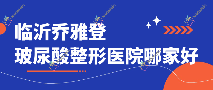 临沂乔雅登玻尿酸整形医院哪家好