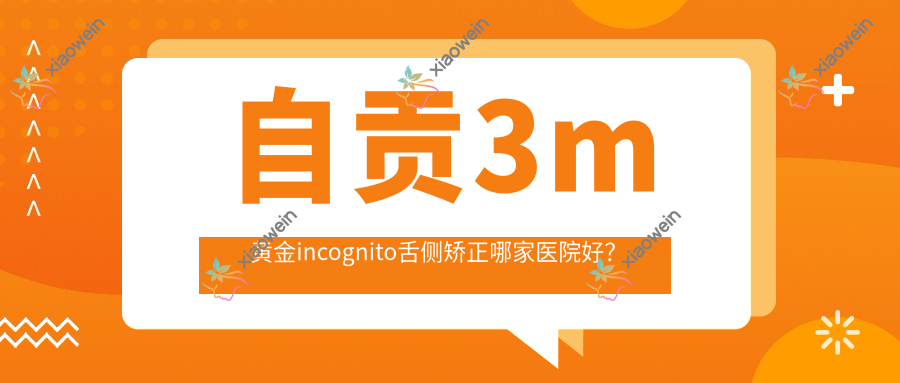 自贡3m黄金incognito舌侧矫正哪家医院好？