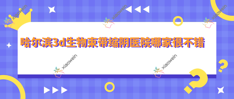 哈尔滨3d生物束带缩阴医院哪家很不错