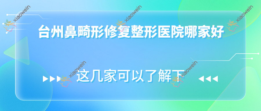 台州鼻畸形修复哪家好？推荐台州鼻畸形修复靠谱还正规的医院