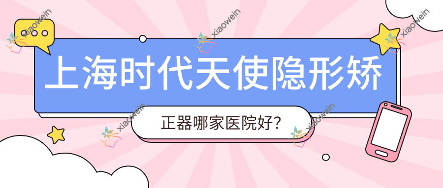 上海时代天使隐形矫正器哪家医院好？