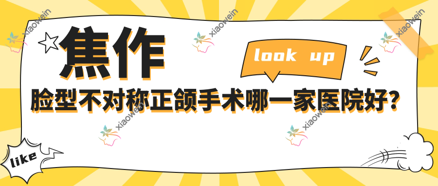 焦作脸型不对称正颌手术哪一家医院好？