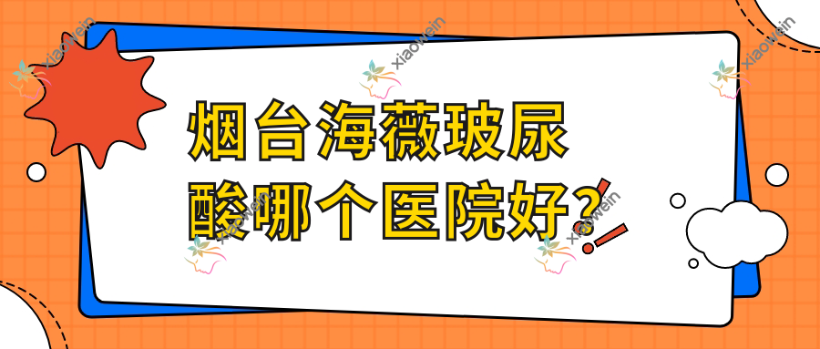 烟台海薇玻尿酸哪个医院好？