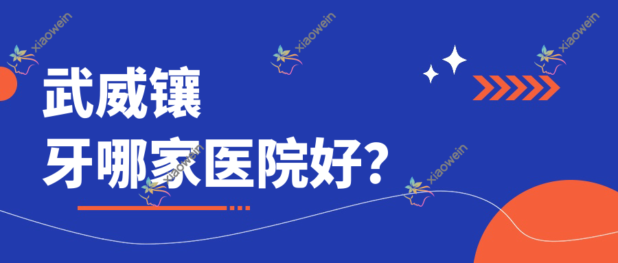 武威镶牙哪家医院好？