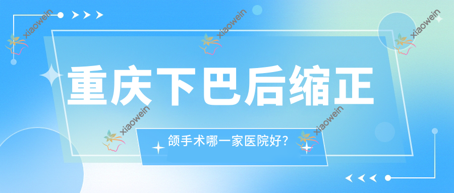 重庆下巴后缩正颌手术哪一家医院好？