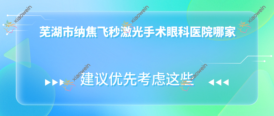 芜湖市纳焦飞秒激光手术眼科医院哪家好