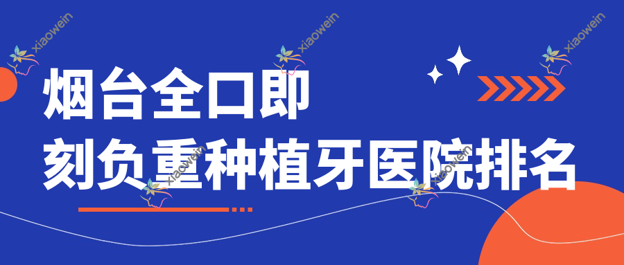 烟台全口即刻负重种植牙医院排名