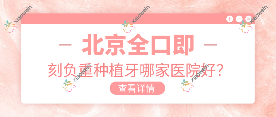 北京全口即刻负重种植牙哪家医院好？