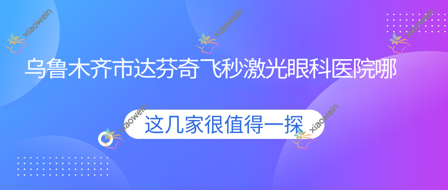 乌鲁木齐市达芬奇飞秒激光眼科医院哪个好