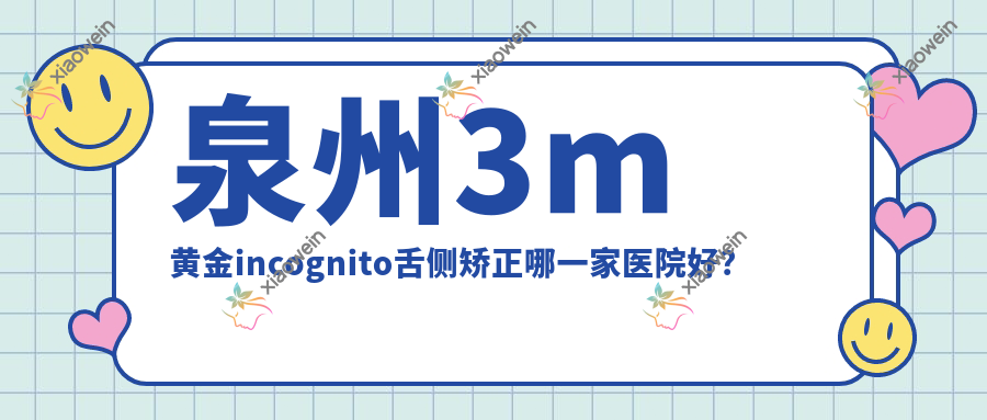 泉州3m黄金incognito舌侧矫正哪一家医院好？