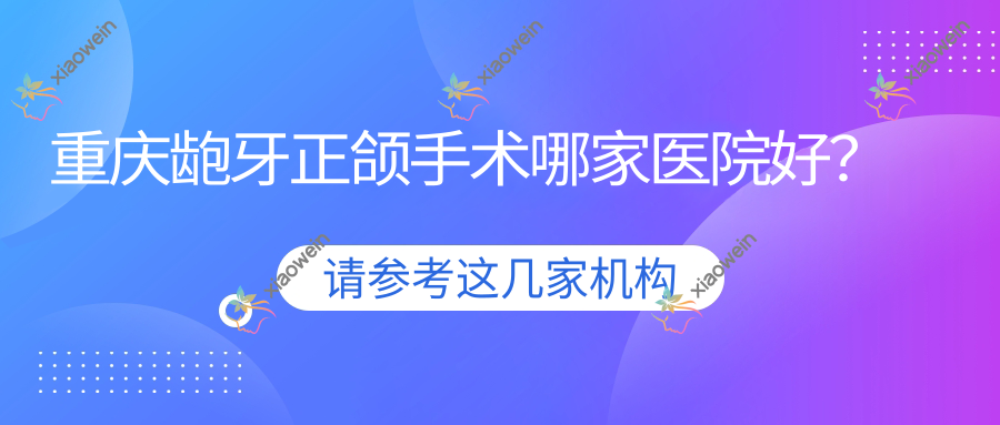 重庆龅牙正颌手术哪家医院好？