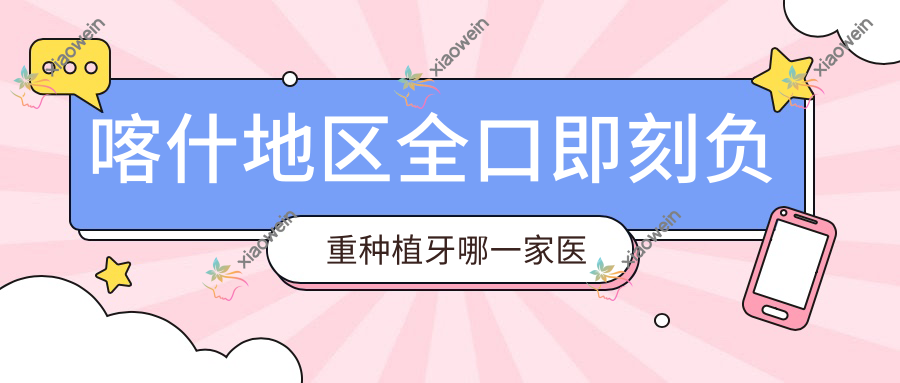 喀什地区全口即刻负重种植牙哪一家医院好？
