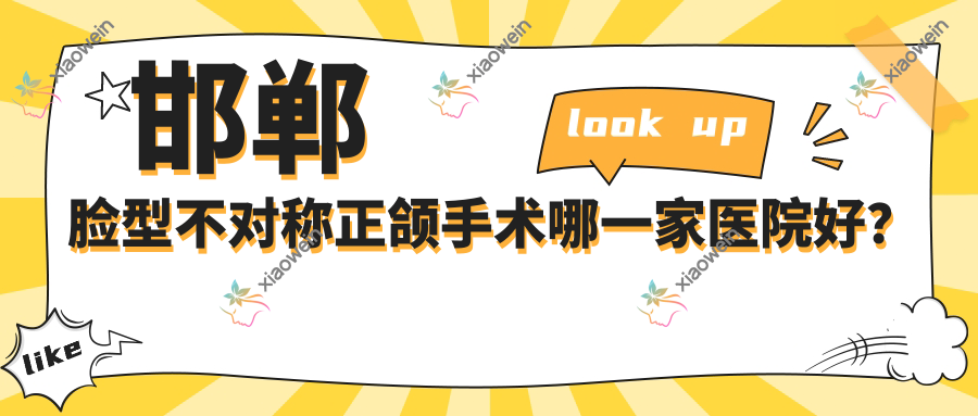 邯郸脸型不对称正颌手术哪一家医院好？
