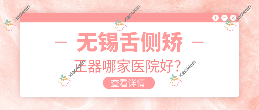 无锡舌侧矫正器哪家医院好？