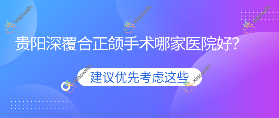 贵阳深覆合正颌手术哪家医院好？