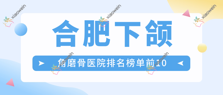 合肥下颌角磨骨医院排名榜单前10