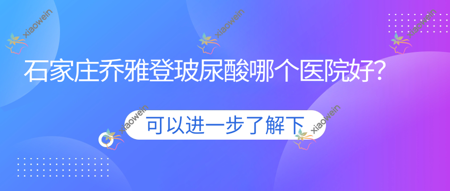 石家庄乔雅登玻尿酸哪个医院好？