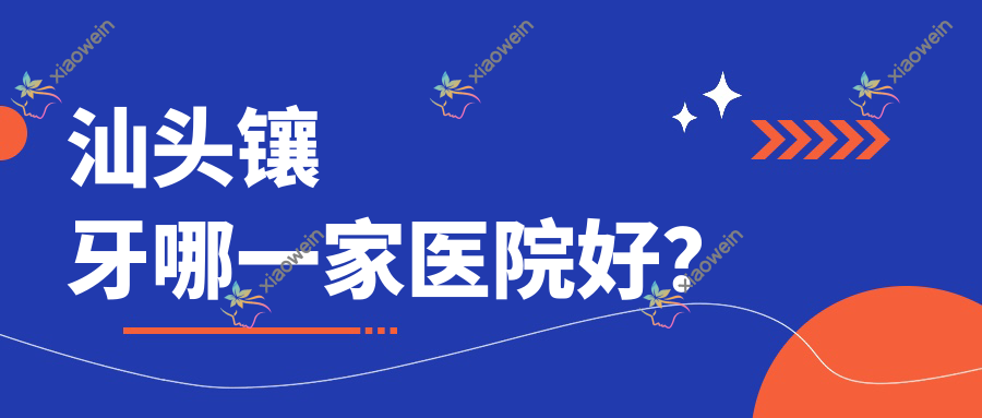汕头镶牙哪一家医院好？