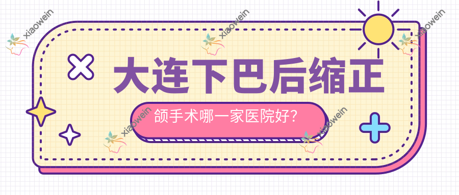 大连下巴后缩正颌手术哪一家医院好？