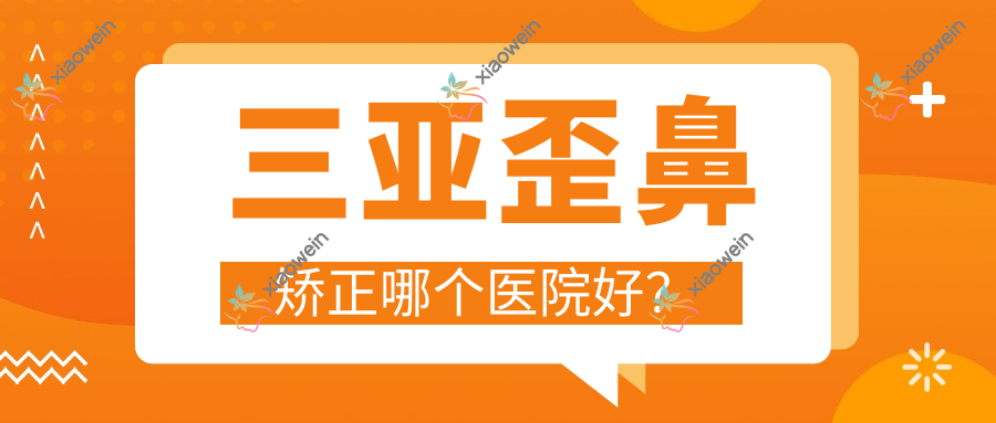 三亚歪鼻矫正哪个医院好？