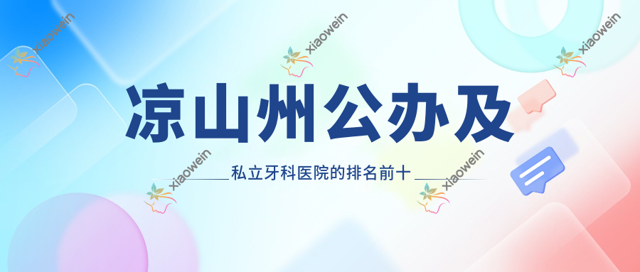 凉山州公办及私立牙科医院的排名前十推荐