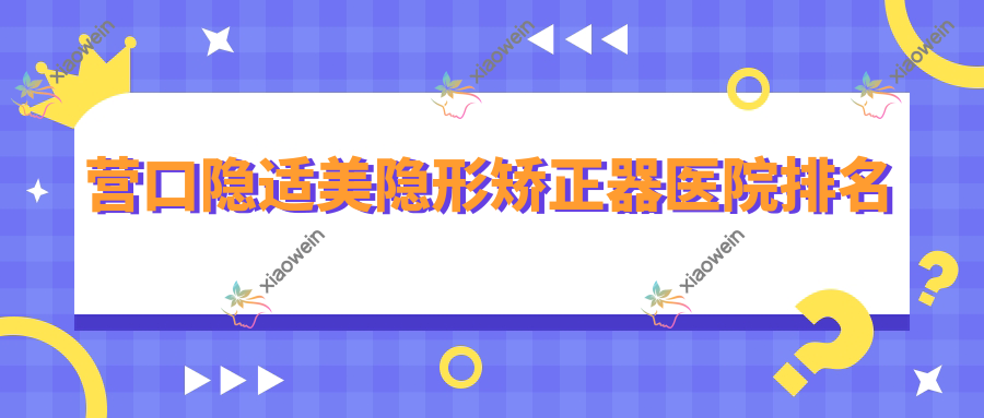 营口隐适美隐形矫正器医院排名