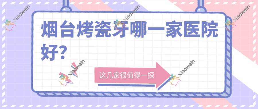 烟台烤瓷牙哪一家医院好？
