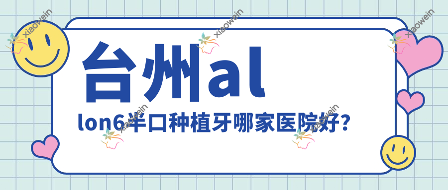 台州allon6半口种植牙哪家医院好？