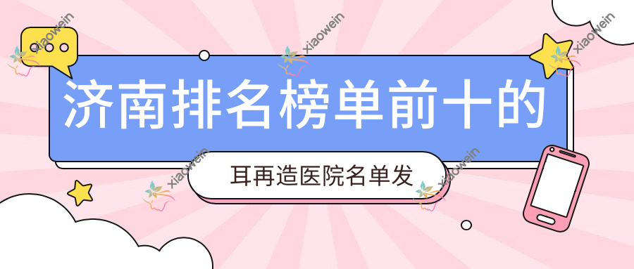 济南排名榜单前十的耳再造医院名单发布