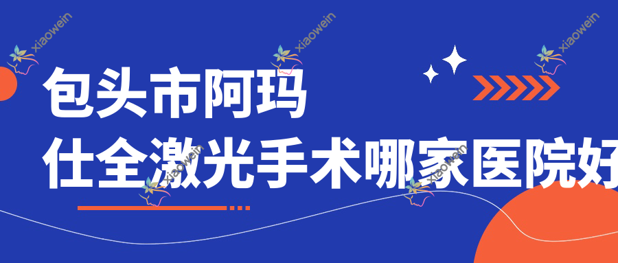 包头市阿玛仕全激光手术哪家医院好