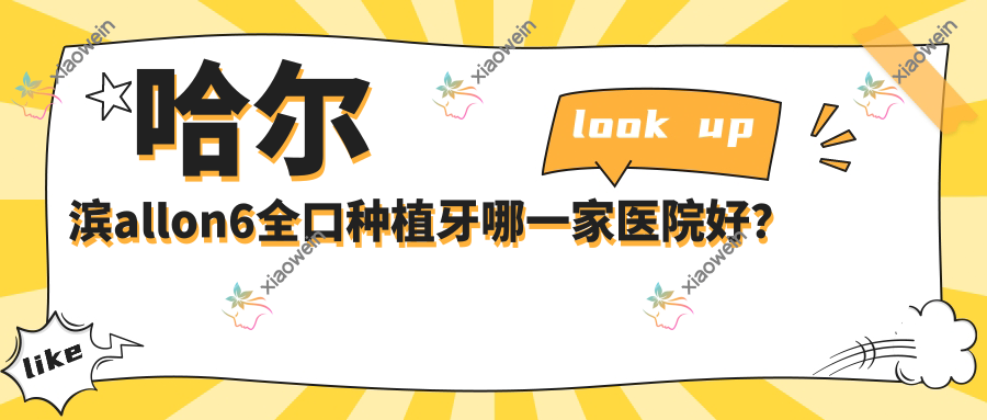 哈尔滨allon6全口种植牙哪一家医院好？