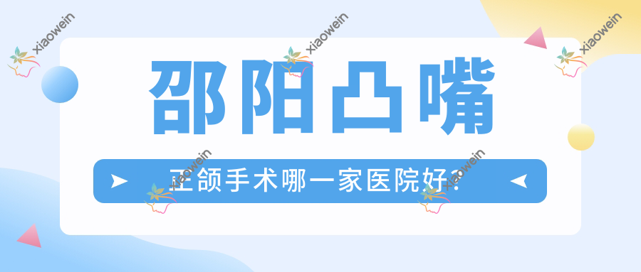 邵阳凸嘴正颌手术哪一家医院好？